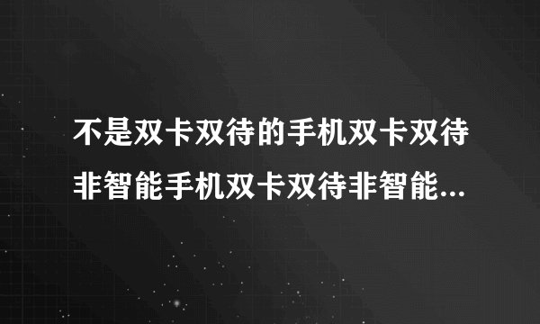不是双卡双待的手机双卡双待非智能手机双卡双待非智能手机推荐