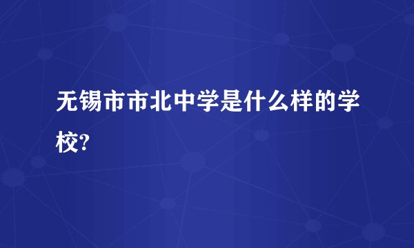 无锡市市北中学是什么样的学校?