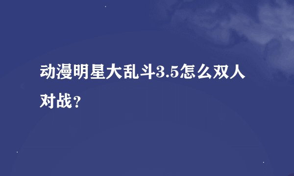 动漫明星大乱斗3.5怎么双人对战？
