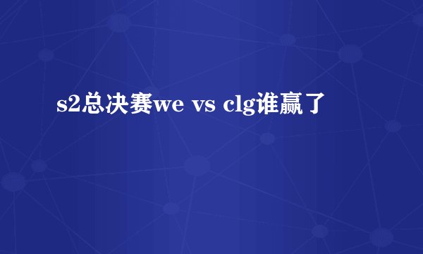 s2总决赛we vs clg谁赢了