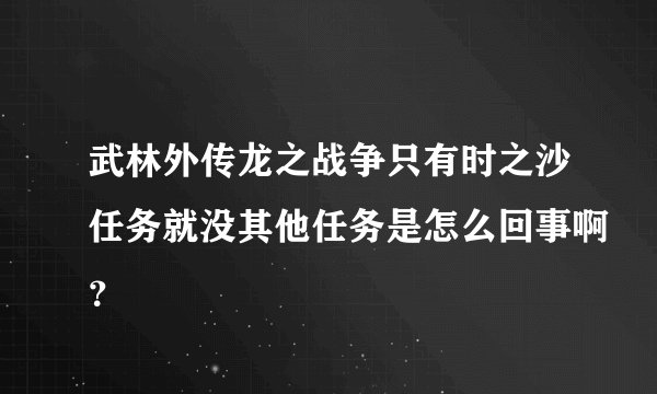 武林外传龙之战争只有时之沙任务就没其他任务是怎么回事啊？