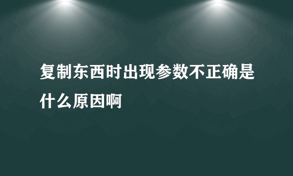 复制东西时出现参数不正确是什么原因啊