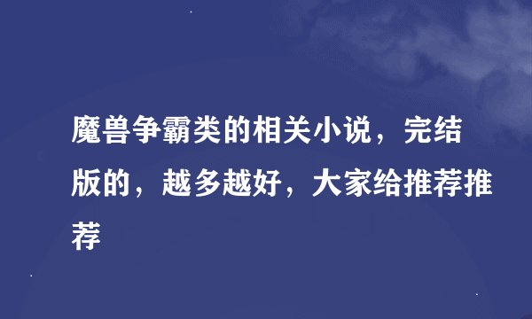 魔兽争霸类的相关小说，完结版的，越多越好，大家给推荐推荐