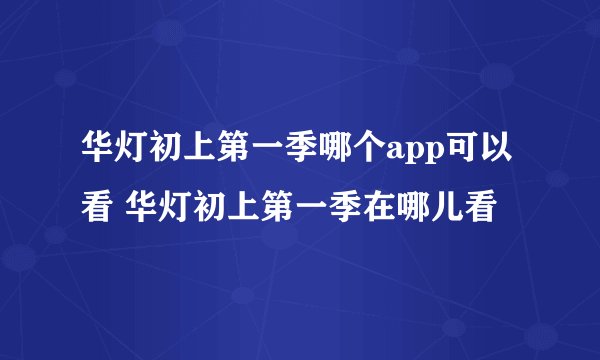 华灯初上第一季哪个app可以看 华灯初上第一季在哪儿看