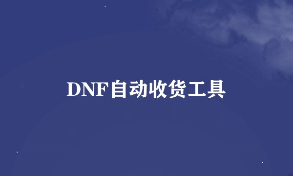 DNF自动收货工具