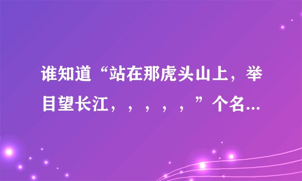 谁知道“站在那虎头山上，举目望长江，，，，，”个名是什么啊？