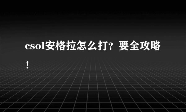 csol安格拉怎么打？要全攻略！