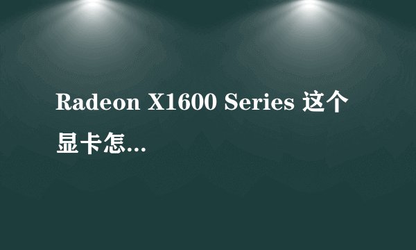 Radeon X1600 Series 这个显卡怎么样请问