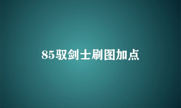 85驭剑士刷图加点