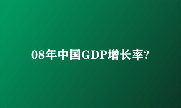 08年中国GDP增长率?