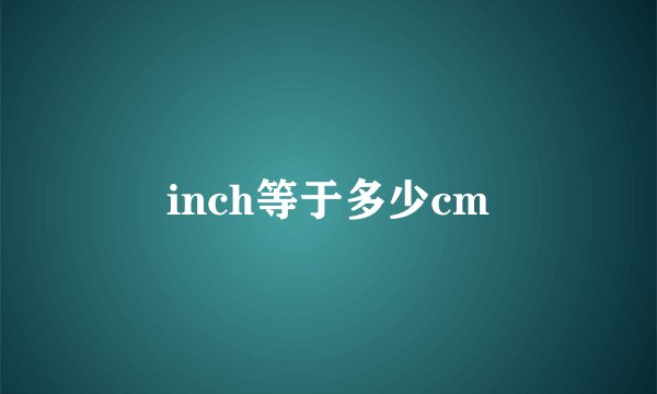 inch等于多少cm