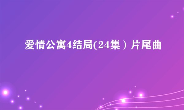爱情公寓4结局(24集）片尾曲