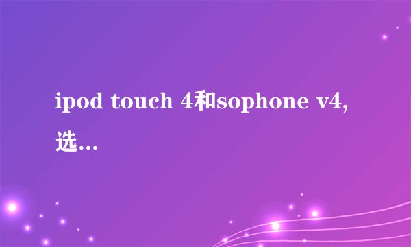 ipod touch 4和sophone v4,选择哪个好？