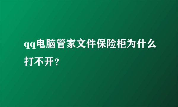 qq电脑管家文件保险柜为什么打不开?