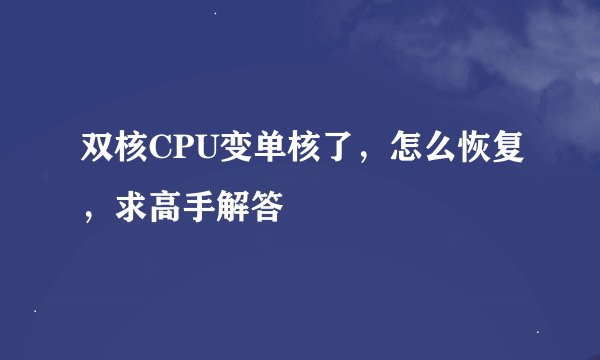 双核CPU变单核了，怎么恢复，求高手解答