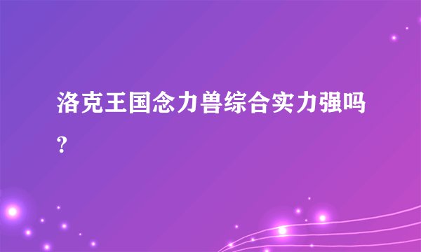 洛克王国念力兽综合实力强吗?