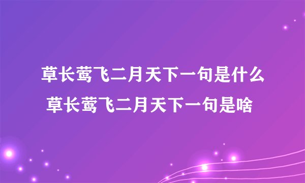 草长莺飞二月天下一句是什么 草长莺飞二月天下一句是啥