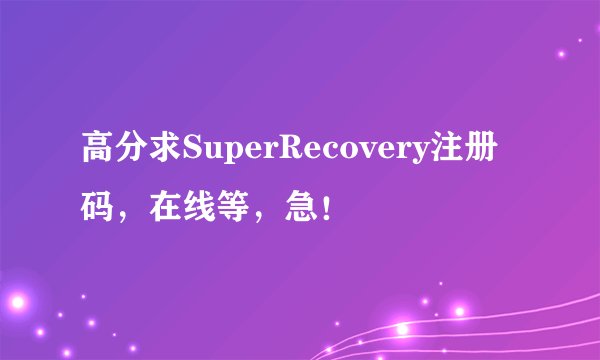 高分求SuperRecovery注册码，在线等，急！