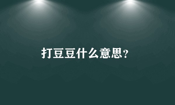 打豆豆什么意思？