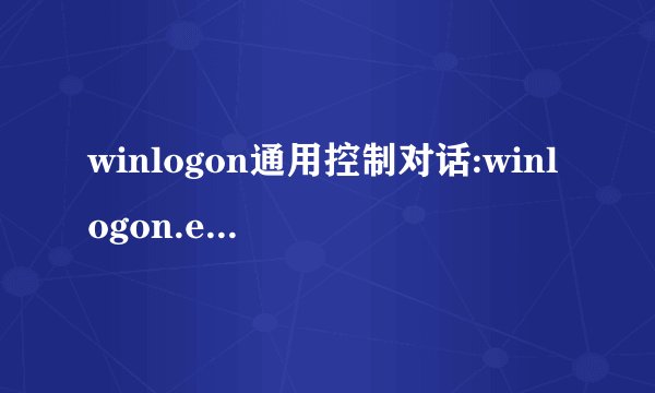 winlogon通用控制对话:winlogon.exe应用程序错误