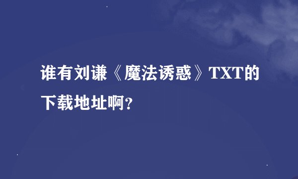 谁有刘谦《魔法诱惑》TXT的下载地址啊?