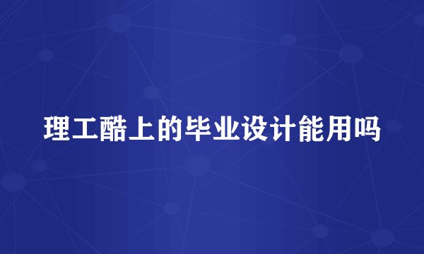 理工酷上的毕业设计能用吗