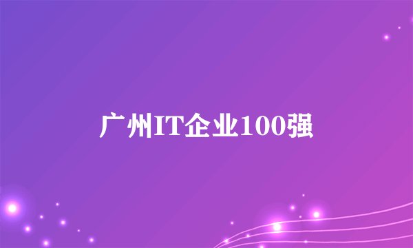 广州IT企业100强
