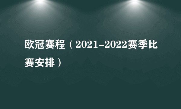 欧冠赛程（2021-2022赛季比赛安排）