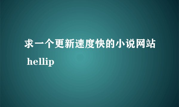 求一个更新速度快的小说网站 hellip