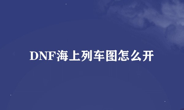 DNF海上列车图怎么开