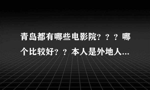 青岛都有哪些电影院？？？哪个比较好？？本人是外地人，要去青岛实习，O(∩_∩)O谢谢
