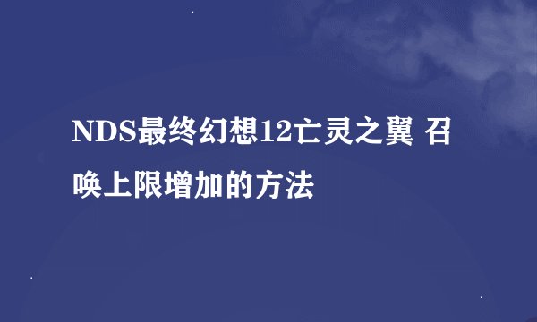 NDS最终幻想12亡灵之翼 召唤上限增加的方法