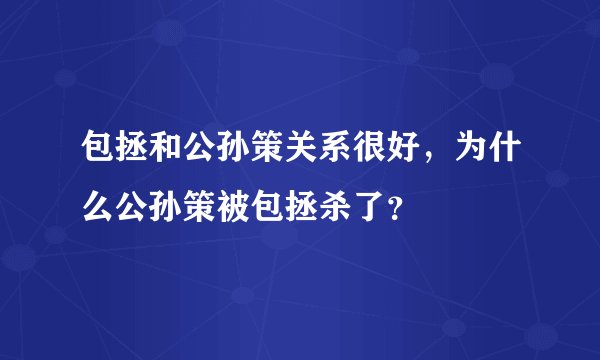 包拯和公孙策关系很好，为什么公孙策被包拯杀了？