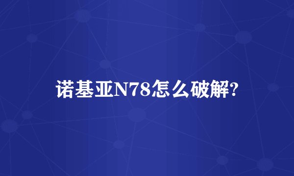 诺基亚N78怎么破解?