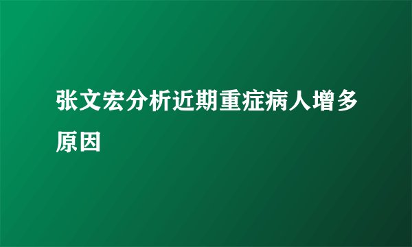 张文宏分析近期重症病人增多原因