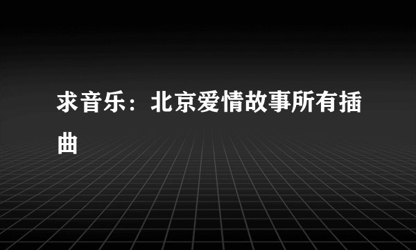 求音乐：北京爱情故事所有插曲