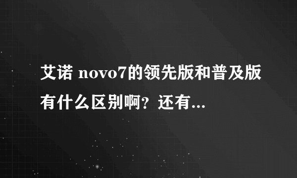 艾诺 novo7的领先版和普及版有什么区别啊？还有一个蜂巢系统的是普及版的吗？
