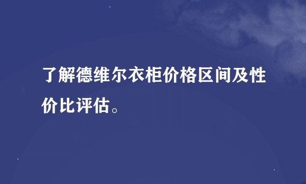 了解德维尔衣柜价格区间及性价比评估。