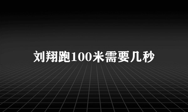 刘翔跑100米需要几秒