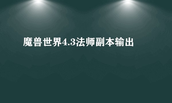 魔兽世界4.3法师副本输出