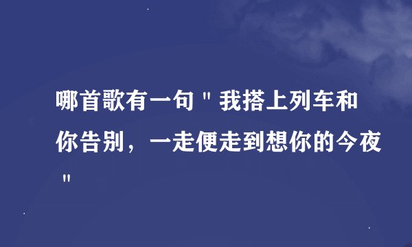哪首歌有一句＂我搭上列车和你告别，一走便走到想你的今夜＂