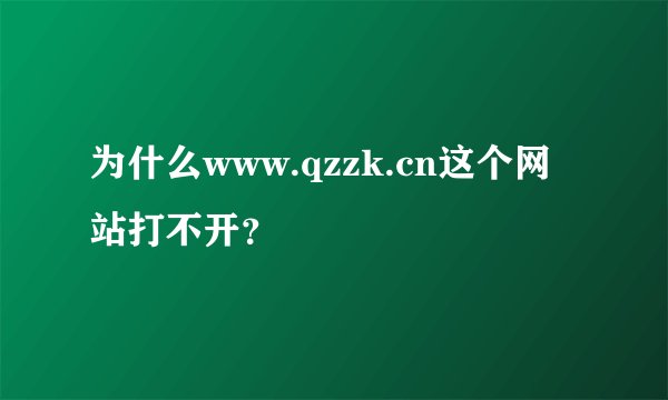 为什么www.qzzk.cn这个网站打不开？