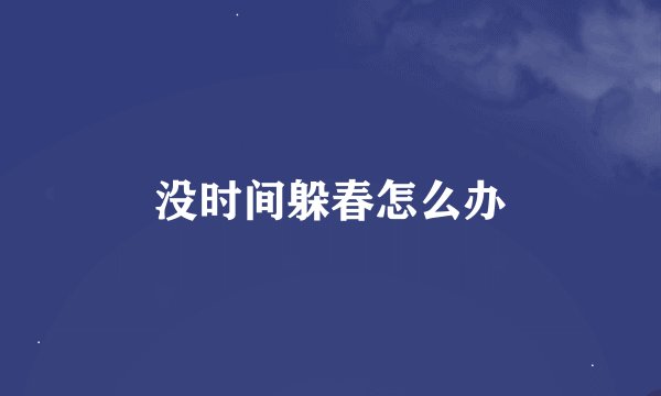 没时间躲春怎么办