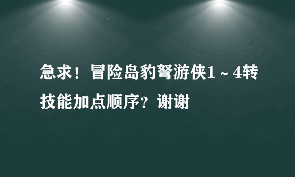 急求！冒险岛豹弩游侠1～4转技能加点顺序？谢谢