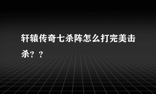 轩辕传奇七杀阵怎么打完美击杀？？