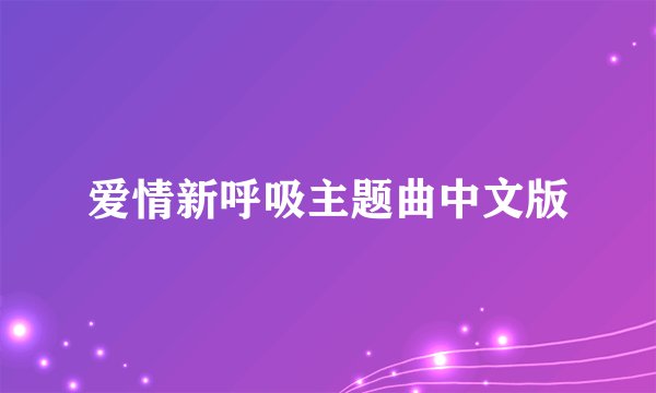 爱情新呼吸主题曲中文版