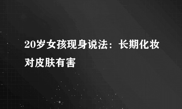 20岁女孩现身说法：长期化妆对皮肤有害