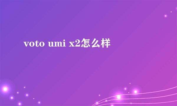 voto umi x2怎么样
