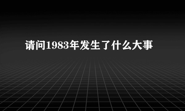 请问1983年发生了什么大事