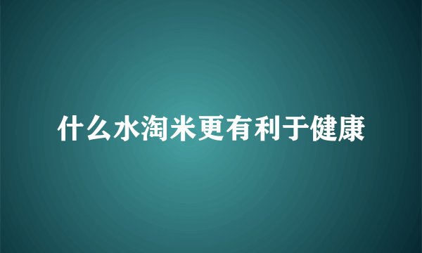 什么水淘米更有利于健康